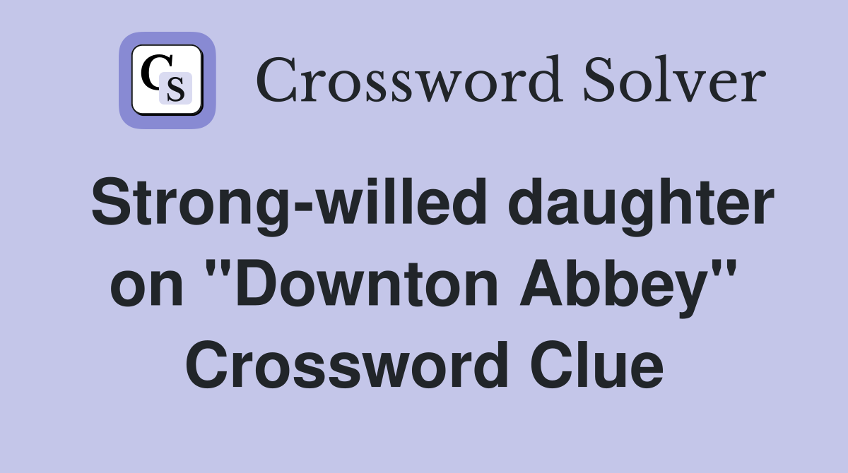 Strongwilled daughter on "Downton Abbey" Crossword Clue Answers